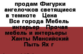  продам Фигурки ангелочков светящиеся в темноте › Цена ­ 850 - Все города Мебель, интерьер » Прочая мебель и интерьеры   . Ханты-Мансийский,Пыть-Ях г.